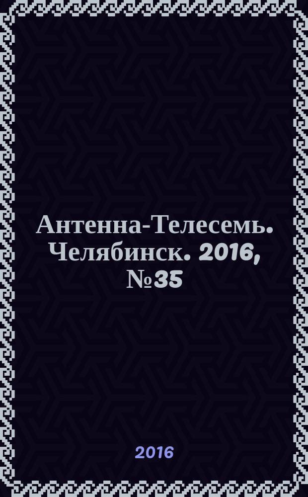 Антенна-Телесемь. Челябинск. 2016, № 35 (35)