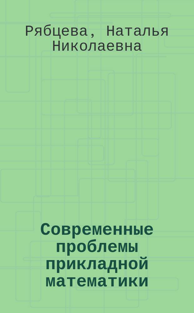 Современные проблемы прикладной математики : учебное пособие : для аспирантов направления подготовки 01.06.01 "Математика и механика" профиль "Вещественный, комплексный и функциональный анализ"