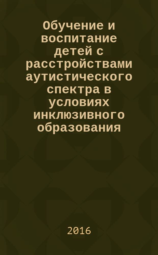 Обучение и воспитание детей с расстройствами аутистического спектра в условиях инклюзивного образования : методические рекомендации
