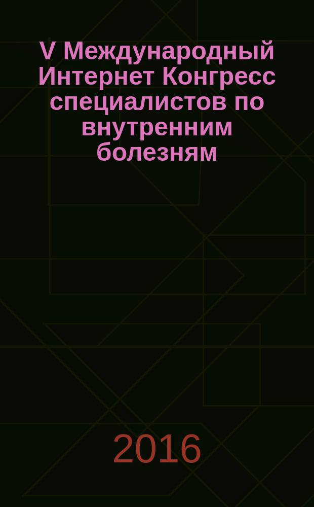 V Международный Интернет Конгресс специалистов по внутренним болезням : междисциплинарный подход к полиморбидному пациенту : материалы Конгресса