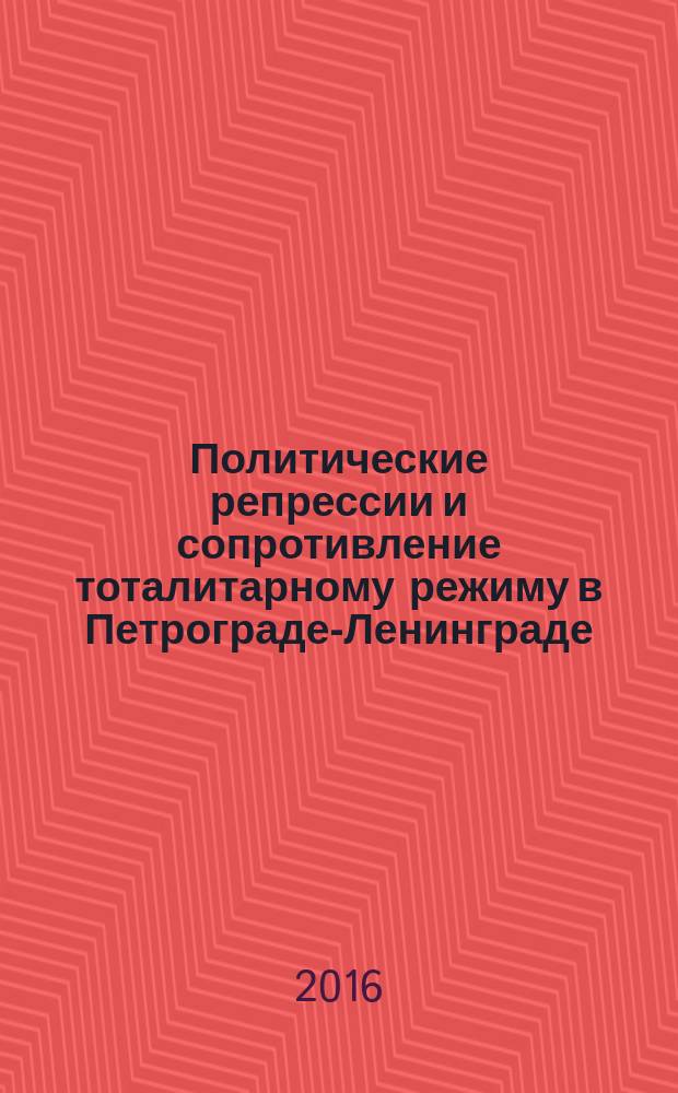 Политические репрессии и сопротивление тоталитарному режиму в Петрограде-Ленинграде : 1917-1991 : справочник