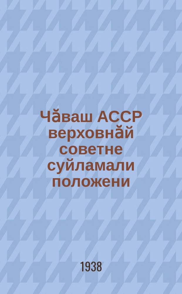 Чӑваш АССР верховнӑй советне суйламали положени = Положение о выборах в верховный совет Чувашской АССР