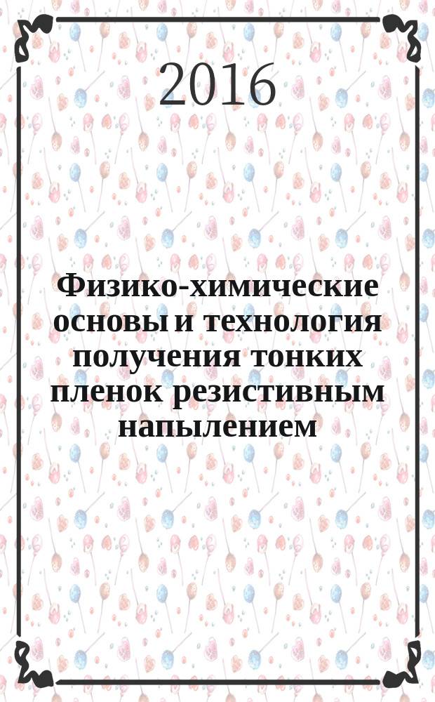 Физико-химические основы и технология получения тонких пленок резистивным напылением : учебное пособие