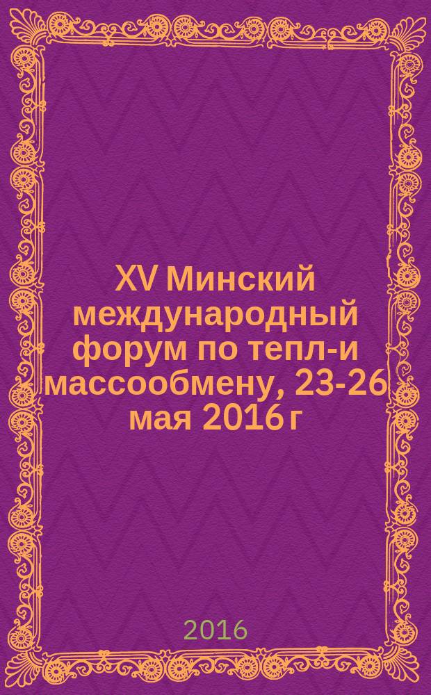 XV Минский международный форум по тепло- и массообмену, 23-26 мая 2016 г : тезисы докладов и сообщений. Т. 2