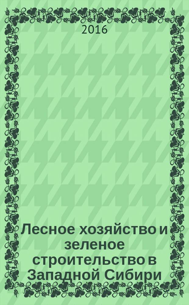 Лесное хозяйство и зеленое строительство в Западной Сибири : материалы VIII Международной научной интернет-конференции, май 2016 г