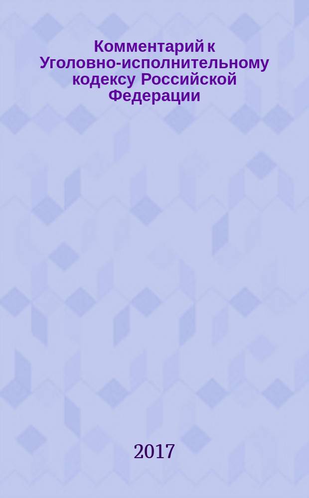 Комментарий к Уголовно-исполнительному кодексу Российской Федерации : (постатейный) : с учетом практики Европейского суда по правам человека, Конституционного Суда РФ и Верховного Суда РФ : подготовлен с учетом ФЗ № 103-ФЗ, 260-ФЗ, 358-ФЗ по состоянию законодательства на август 2016 г.