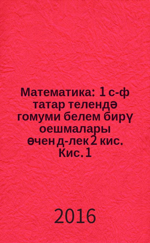 Математика : 1 с-ф татар телендә гомуми белем бирү оешмалары өчен д-лек 2 кис. Кис. 1