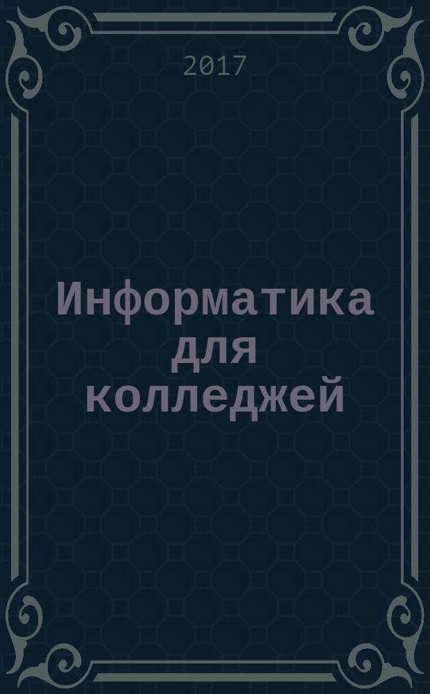 Информатика для колледжей : общеобразовательная подготовка : учебное пособие для подготовки по предметам общеобразовательного цикла в учреждениях среднего образования
