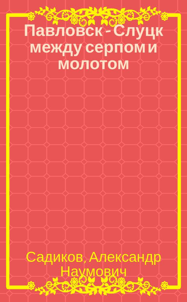 Павловск - Слуцк между серпом и молотом : 1917-1941