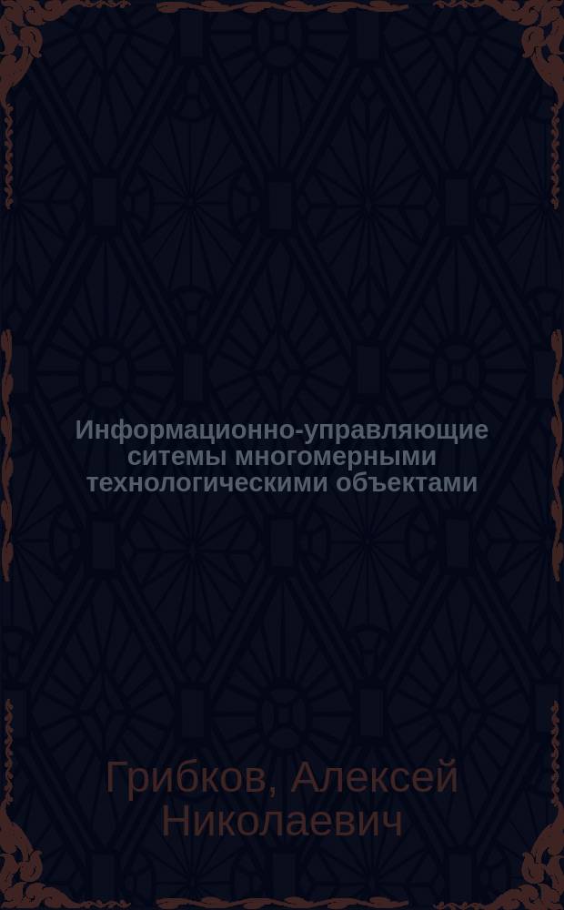 Информационно-управляющие ситемы многомерными технологическими объектами: теория и практика : монография