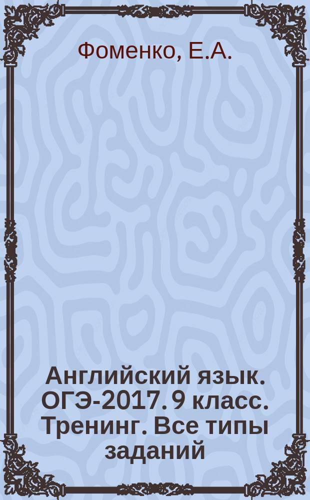 Английский язык. ОГЭ-2017. 9 класс. Тренинг. Все типы заданий : учебно-методическое пособие