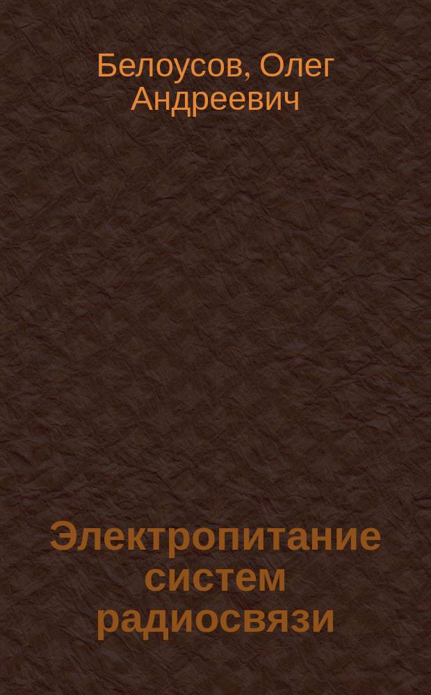 Электропитание систем радиосвязи : учебное пособие для студентов, обучающихся по направлению 11.03.03 "Конструирование и технология электронных средств", а также 210200 "Проектирование и технология РЭС", 11.03.02 "Инфокоммуникационное технологии и системы связи"