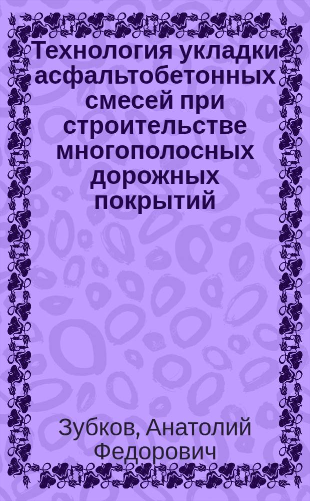 Технология укладки асфальтобетонных смесей при строительстве многополосных дорожных покрытий : учебное пособие для студентов вузов, обучающихся по направлению подготовки магистров "Строительство" (программа магистерской подготовки: "Проектирование, строительство и эксплуатацияавтомобильных дорог") и по специальности "Строительсьво, эксплуатация, восстановление и техническое прикрытие автомобильных дорог, мостов и тоннелей" (специализация: "Строительсьво (реконструкция), эксплуатация и техническое прикрытие автомобильных дорог")