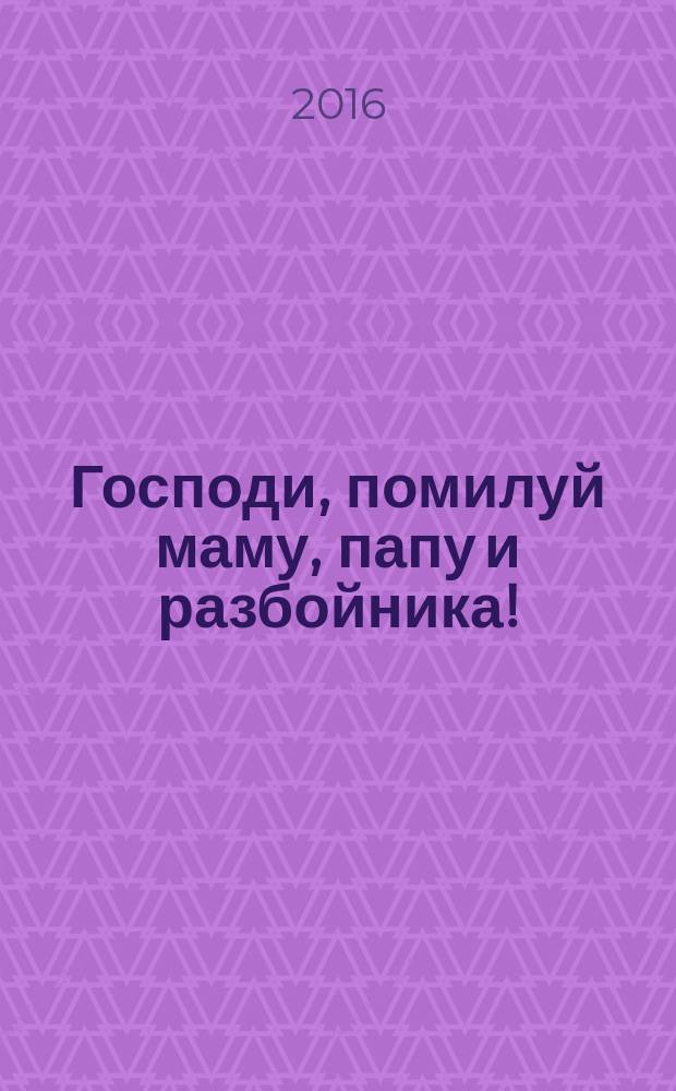 Господи, помилуй маму, папу и разбойника! : пасхальная история и другие рассказы : для младшего и среднего школьного возраста