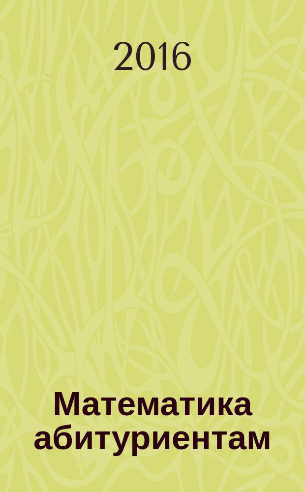Математика абитуриентам : [сборник задач] учебно-практическое пособие в 2 ч. Ч. 1