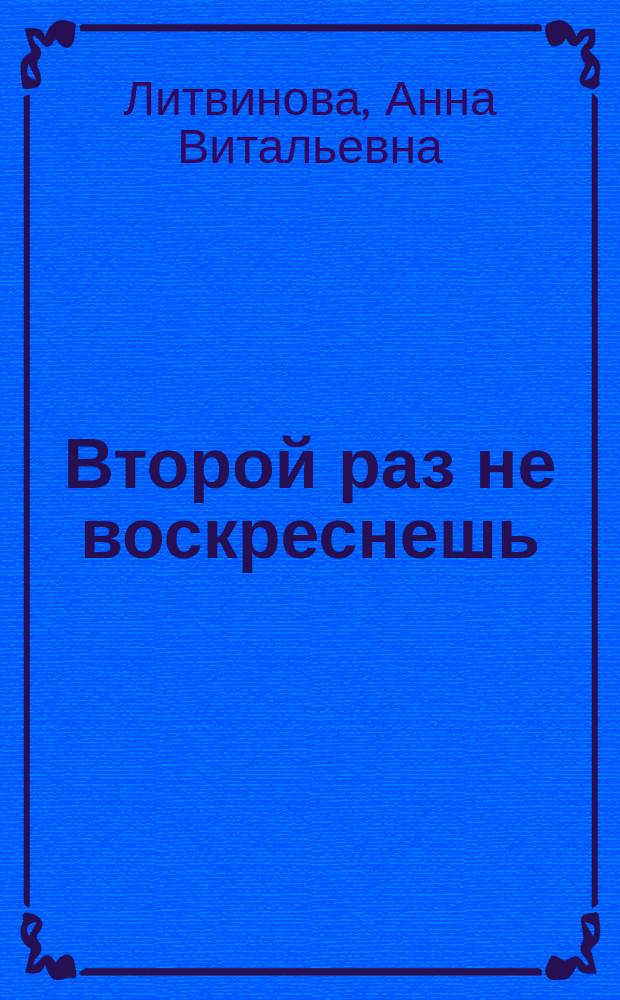 Второй раз не воскреснешь : роман