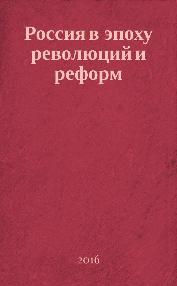 Россия в эпоху революций и реформ: проблемы истории и историографии : межвузовская научная конференция, 27 ноября 2015 года : сборник докладов