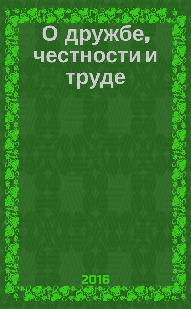 О дружбе, честности и труде : рассказы : для дощкольного и младшего школьного возраста