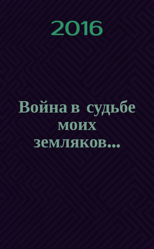 Война в судьбе моих земляков ... : литературно-публицистический сборник