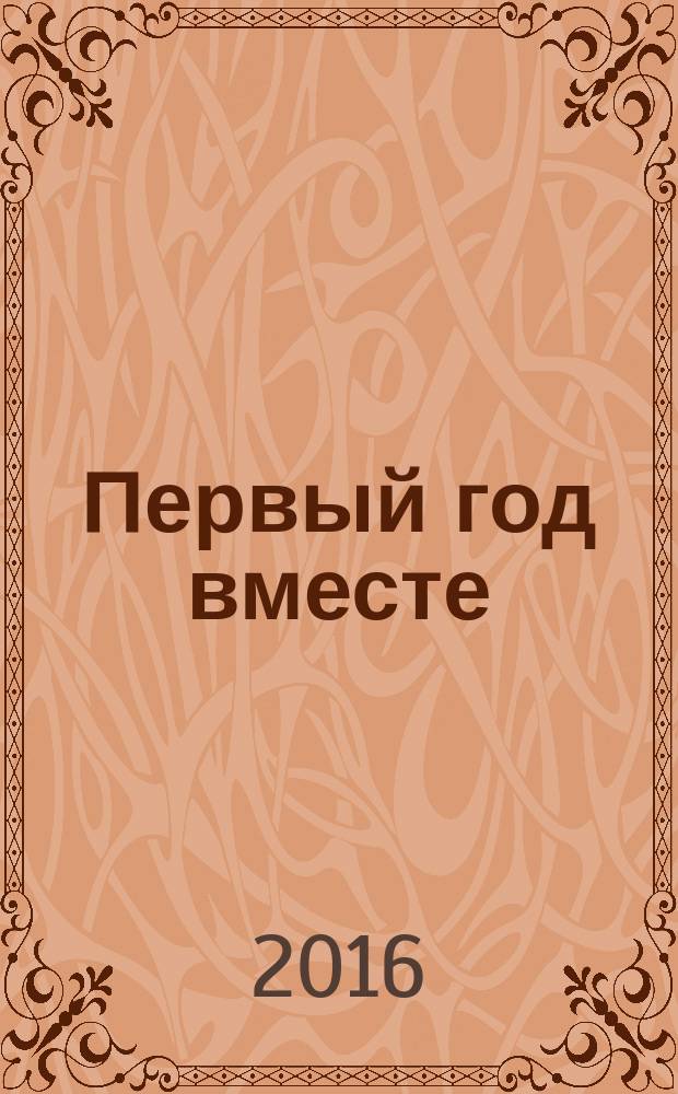 Первый год вместе : важнейшая книга начинающей мамы : здоровье, уход, питание, развитие, безопасность : советы мамам как экономить с умом