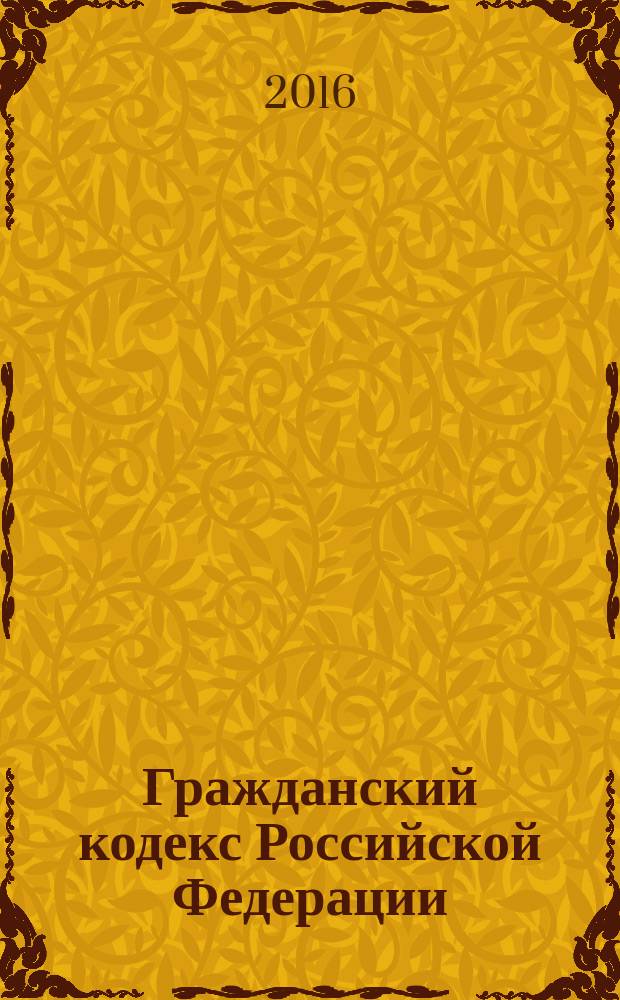Гражданский кодекс Российской Федерации : части первая, вторая, третья и четвертая : текст с изменениями и дополнениями на 5 октября 2016 года