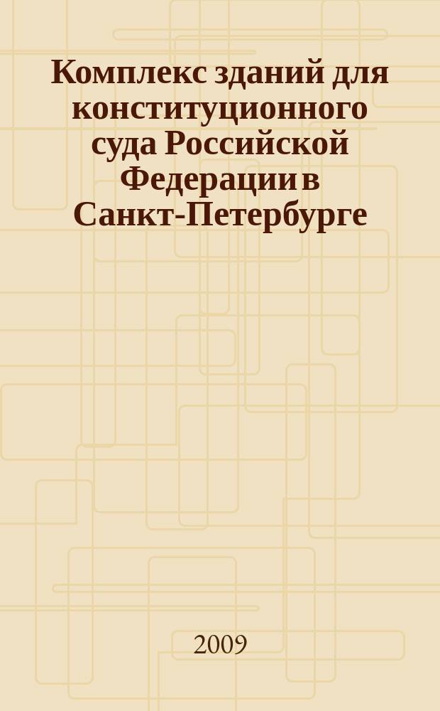 Комплекс зданий для конституционного суда Российской Федерации в Санкт-Петербурге : реконструкция, реставрация и строительство