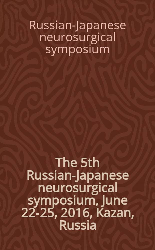 The 5th Russian-Japanese neurosurgical symposium, June 22-25, 2016, Kazan, Russia : abstract books = 5-ый русско-японский нейрохирургический симпозиум, июнь 22-25, 2016, Казань,Россия.