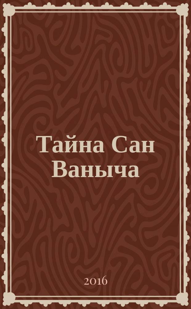 Тайна Сан Ваныча : сказка : для младшего школьного возраста