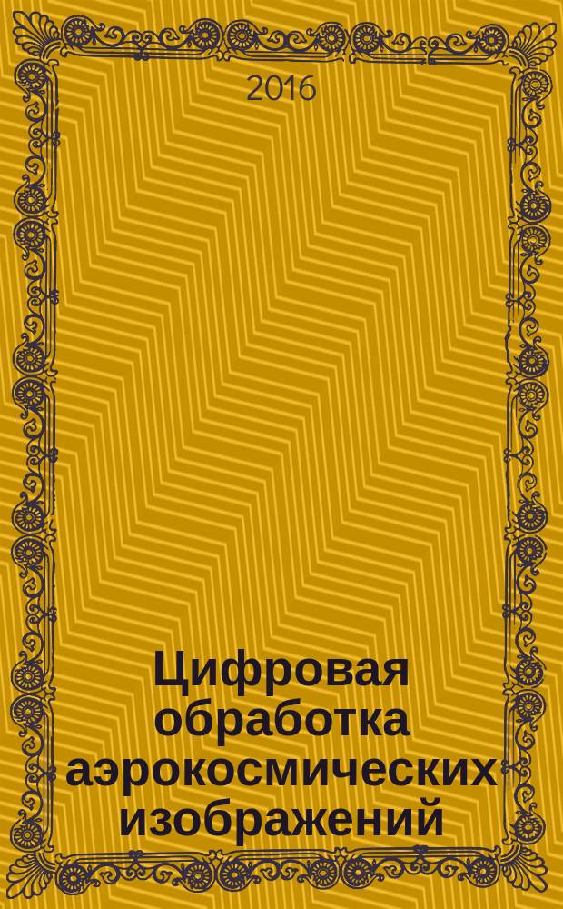 Цифровая обработка аэрокосмических изображений : монография