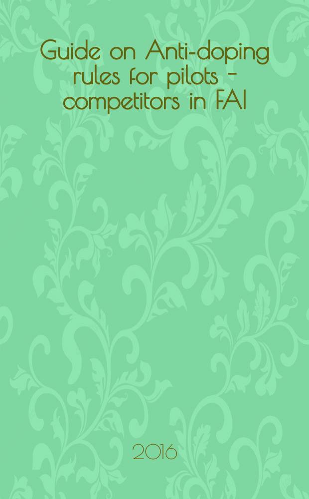 Guide on Anti-doping rules for pilots - competitors in FAI (Fédération Aéronautique Internationale) events = Пособие по антидопинговым правилам для спортсменов, участвующих в соревнованиях под эгидой FAI (Международной авиационной федерации)