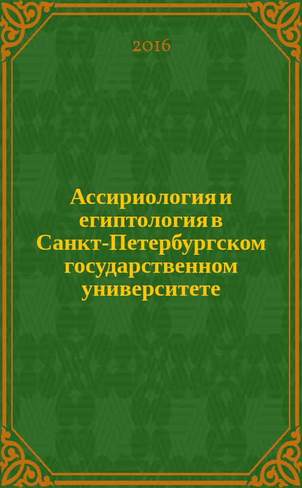 Ассириология и египтология в Санкт-Петербургском государственном университете = Assyriology and egyptology in Saint Petersburg state university : учебно-методические материалы и разработки для бакалавриата и магистратуры (направление "Востоковедение. Африканистика") : пособие