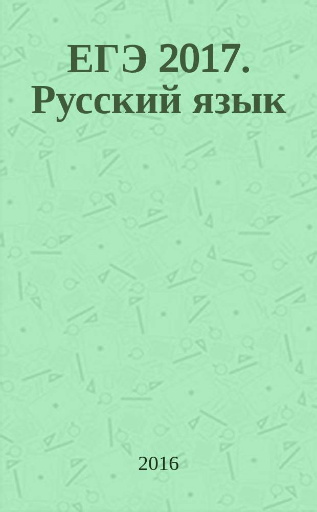 ЕГЭ 2017. Русский язык : тренировочные задания : тренировочные варианты ЕГЭ, ответы и критерии оценивания : для старшего школьного возраста : 6+