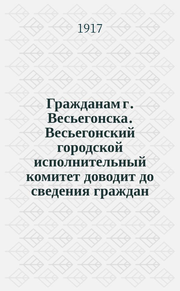 Гражданам г. Весьегонска. Весьегонский городской исполнительный комитет доводит до сведения граждан... : листовка