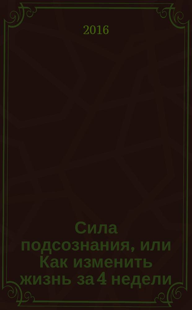 Сила подсознания, или Как изменить жизнь за 4 недели