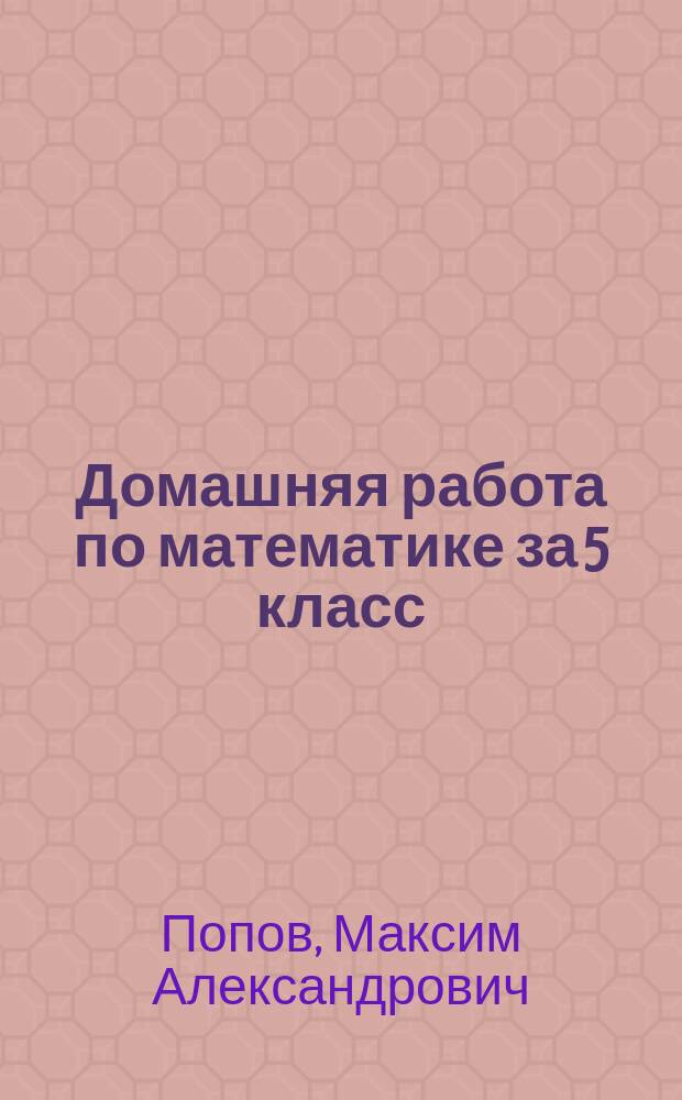 Домашняя работа по математике за 5 класс : к учебнику "Математика. 5 класс : учебник для общеобразовательных организаций / С. М. Никольский, М. К. Потапов, Н. Н. Решетников, А. В. Шевкин. - 15-е изд. - М. : Просвещение, 2016"