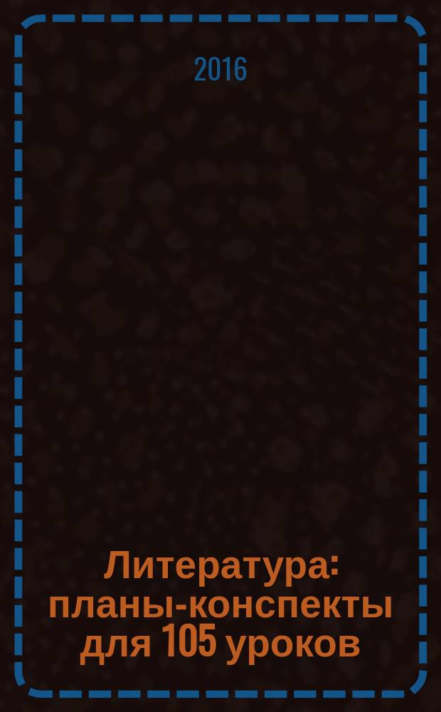 Литература : планы-конспекты для 105 уроков : 11 класс : учебно-методическое пособие