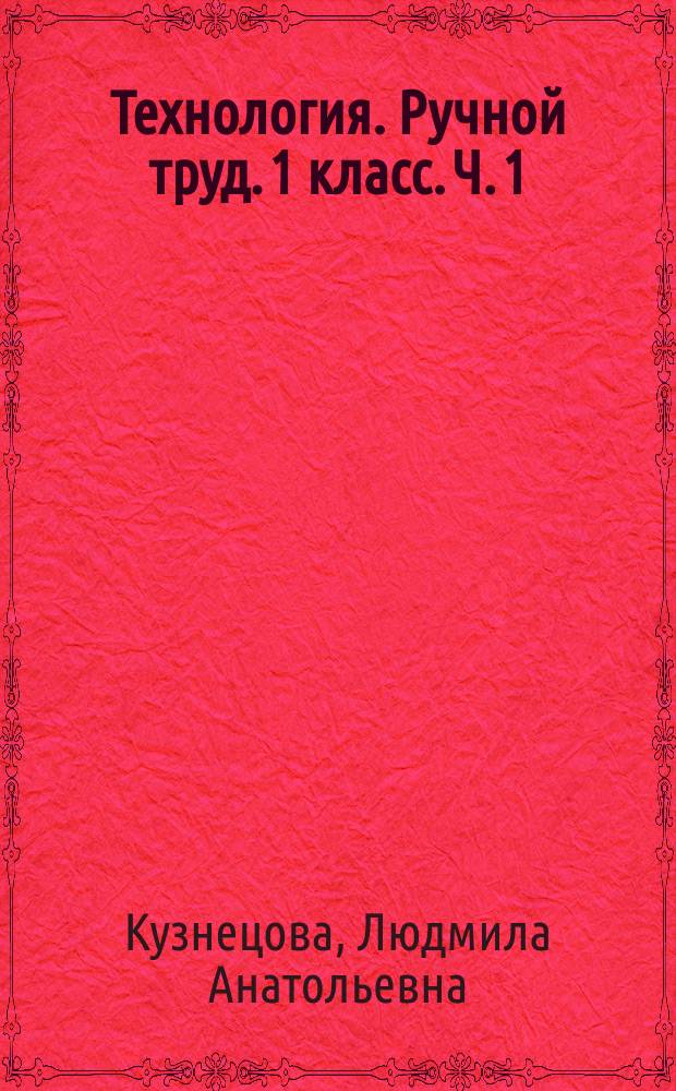 Технология. Ручной труд. 1 класс. Ч. 1 : рабочая тетрадь