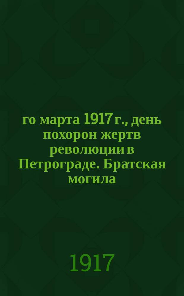 23-го марта 1917 г., день похорон жертв революции в Петрограде. Братская могила : почтовая карточка