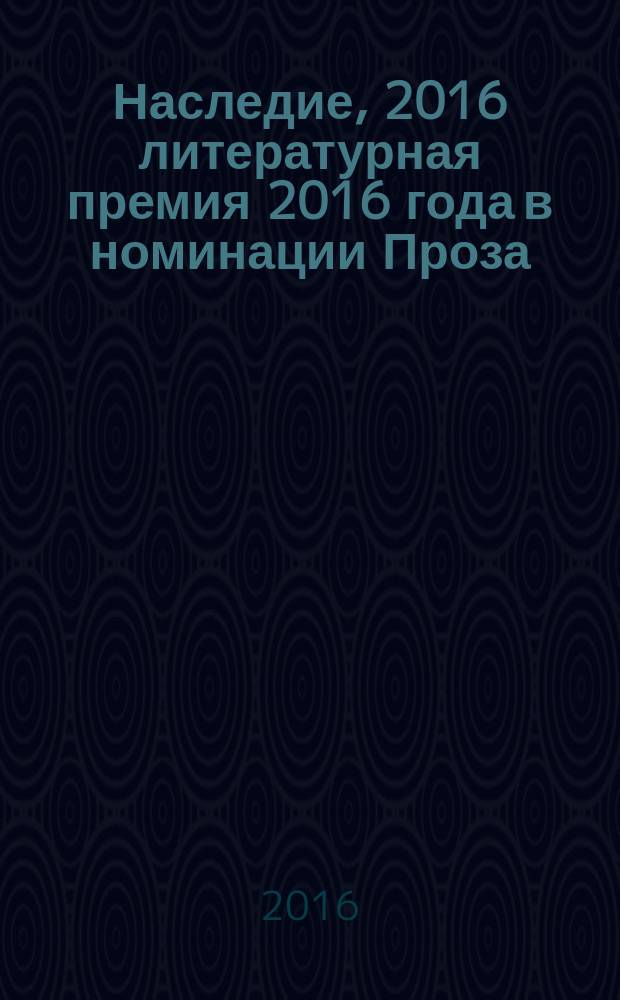 Наследие, 2016 [литературная премия 2016 года в номинации] Проза : альманах с произведениями участников конкурса