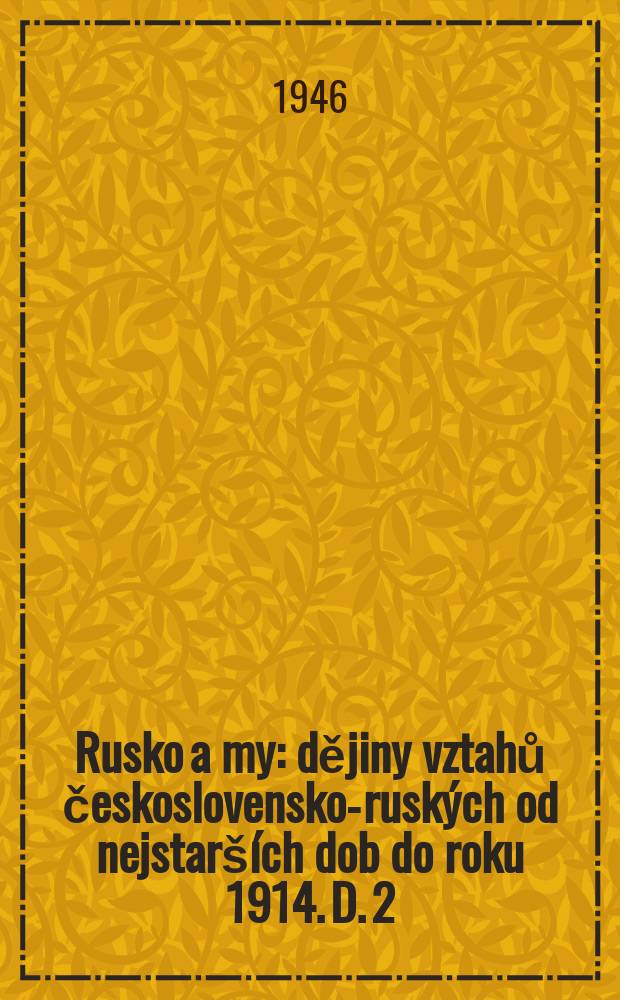 Rusko a my : dějiny vztahů československo-ruských od nejstarších dob do roku 1914. D. 2