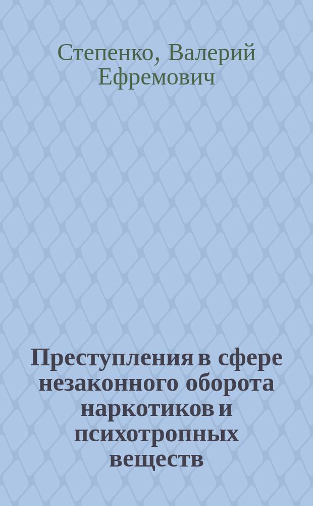 Преступления в сфере незаконного оборота наркотиков и психотропных веществ: теория и практика применения уголовного законодательства в Российской Федерации