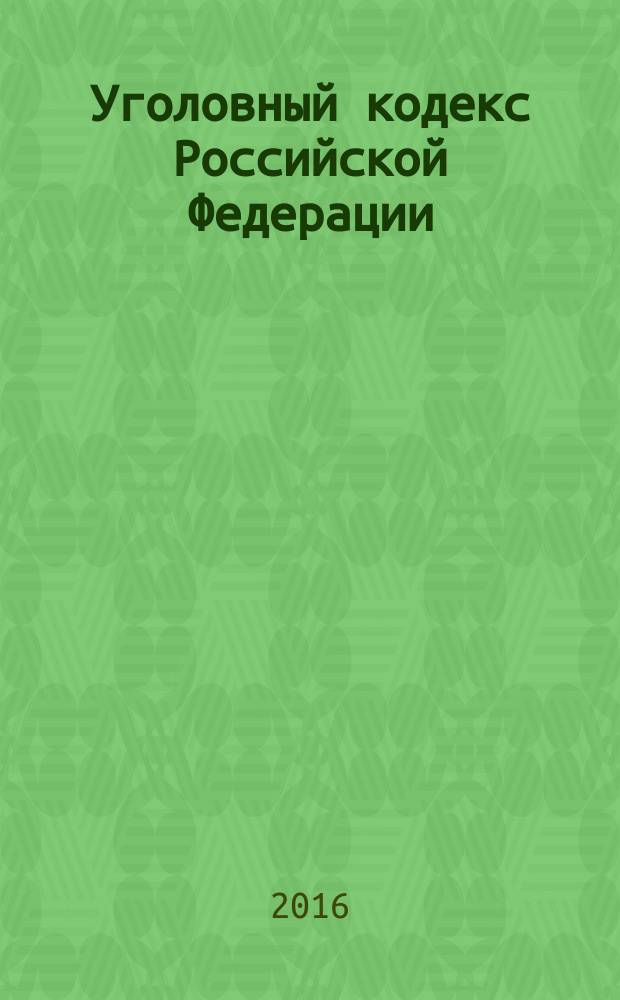 Уголовный кодекс Российской Федерации : УК : от 13 июня 1996 года № 63-Ф3 : принят Государственной Думой 24 мая 1996 года : одобрен Советом Федерации 5 июня 1996 года : (в ред. Федеральных законов от 27.05.1998 № 77-Ф3 ... от 06.07.2016 № 375-Ф3, с изм., внесенными Постановлениями Конституционного Суда РФ от 27.05.2008 № 8-П ... от 16.07.2015 № 22-П) : текст с изменениями и дополнениями на 1 октября 2016 года