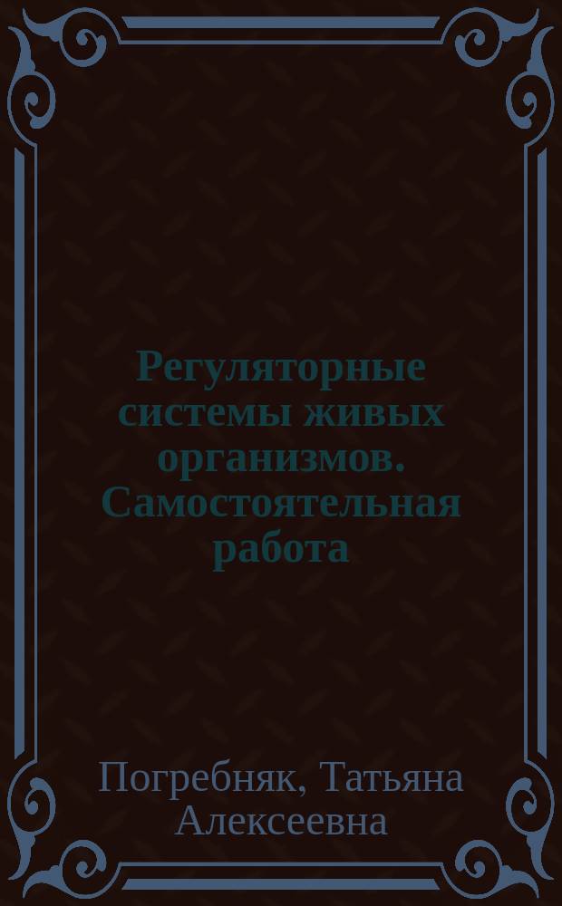 Регуляторные системы живых организмов. Самостоятельная работа : учебное пособие