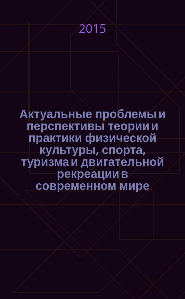Актуальные проблемы и перспективы теории и практики физической культуры, спорта, туризма и двигательной рекреации в современном мире : материалы Всероссийской научно-практической конференции, 24-25 апреля 2015 года, Челябинск : в 2 ч