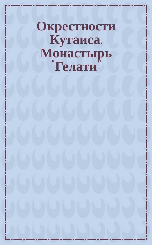 Окрестности Кутаиса. Монастырь "Гелати" : открытое письмо