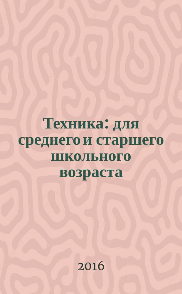 Техника : для среднего и старшего школьного возраста