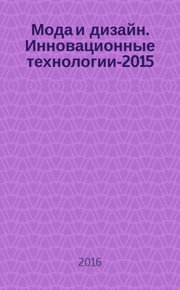 Мода и дизайн. Инновационные технологии-2015 : материалы V Международной научно-практической конференции, 22-23 мая 2015 г