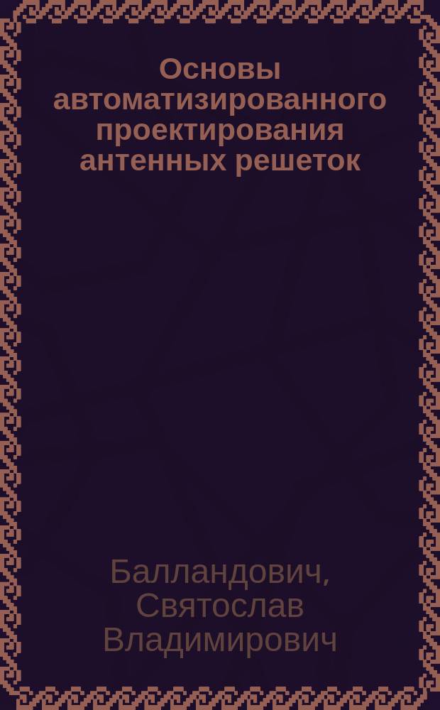 Основы автоматизированного проектирования антенных решеток : учебное пособие