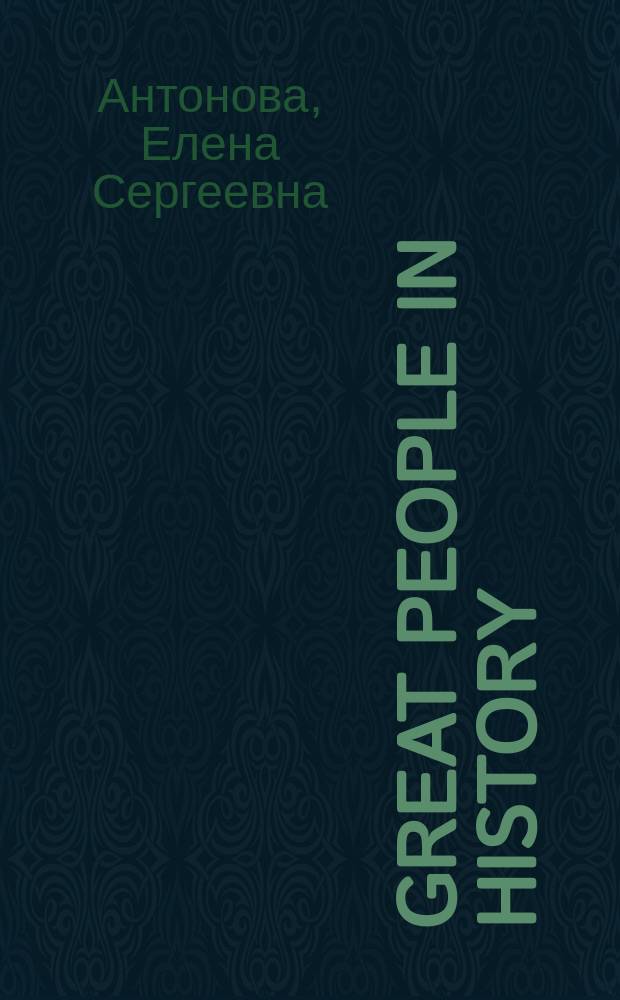 Great people in history : (инновационные технологии профессионального образования студентов гуманитарного профиля) : учебно-методическое пособие для студентов высших учебных заведений, обучающихся по направлениям подготовки 44.03.05-"Педагогическое образование", 41.03.05-"Международные отношения"