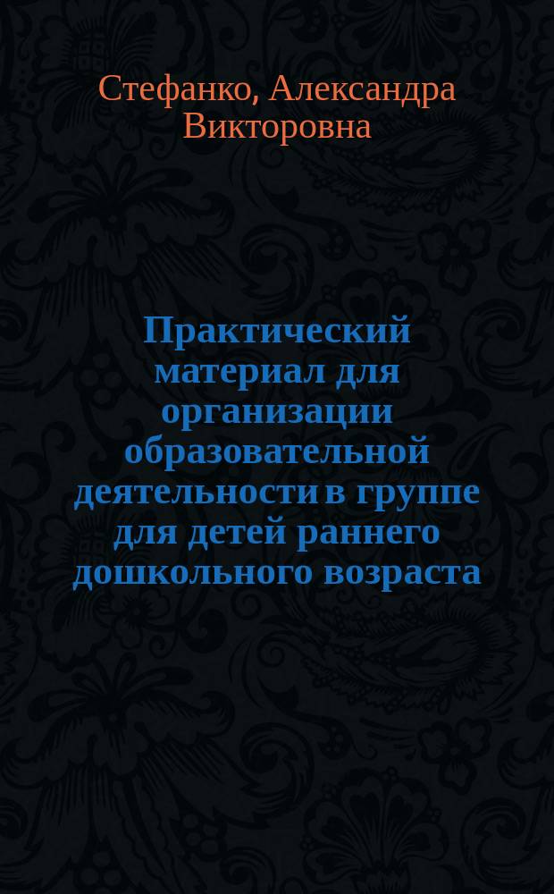 Практический материал для организации образовательной деятельности в группе для детей раннего дошкольного возраста : (с 2 до 3 лет) : учебно-методическое пособие